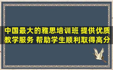 中国最大的雅思培训班 提供优质教学服务 帮助学生顺利取得高分